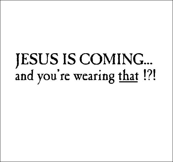 Jesus is Coming and you're wearing that?