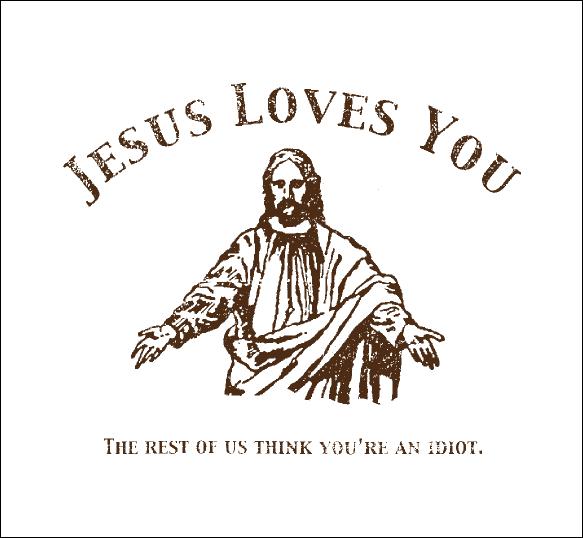 Jesus Loves You The rest of us think you're an idiot