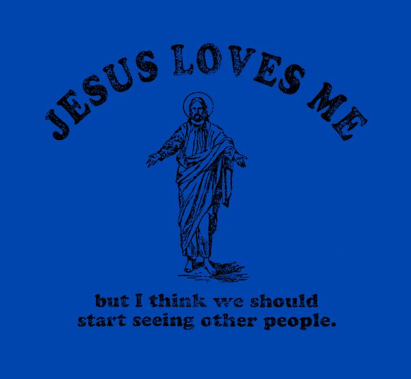 Jesus Loves Me but I think we should start seeing other people