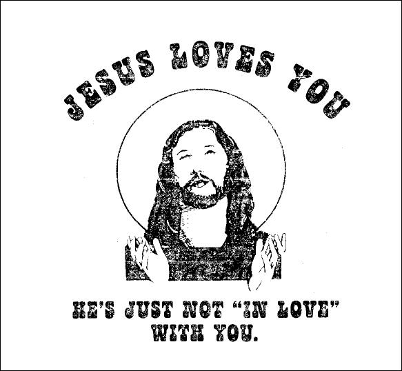 Jesus Loves You He's just not in love with you